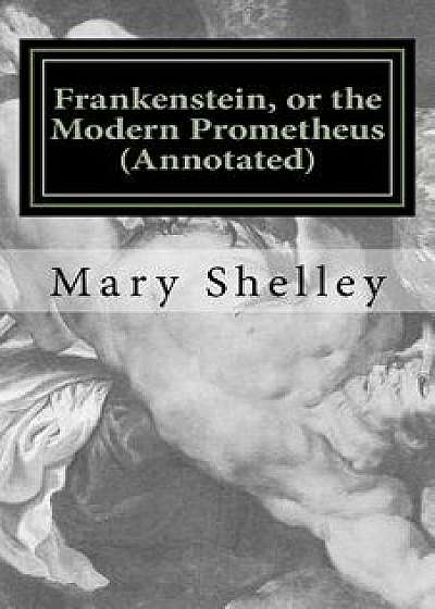 Frankenstein, or the Modern Prometheus (Annotated): The Original 1818 Version with New Introduction and Footnote Annotations, Paperback/Mrs Mary Wollstonecraft Shelley