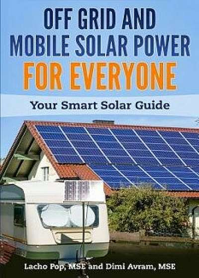Off Grid and Mobile Solar Power for Everyone: Your Smart Solar Guide, Paperback/DIMI Avram Mse
