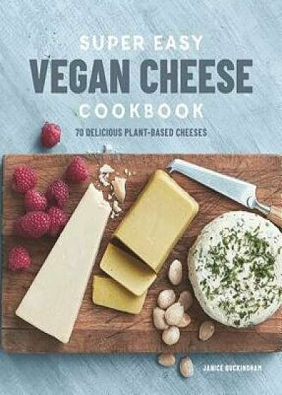 Super Easy Vegan Cheese Cookbook: 70 Delicious Plant-Based Cheeses, Paperback/Janice Buckingham