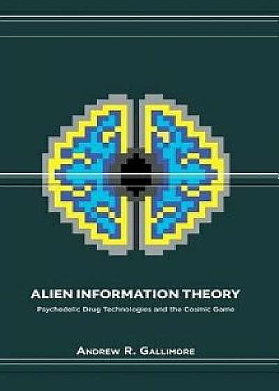 Alien Information Theory: Psychedelic Drug Technologies and the Cosmic Game, Hardcover/Andrew R. Gallimore