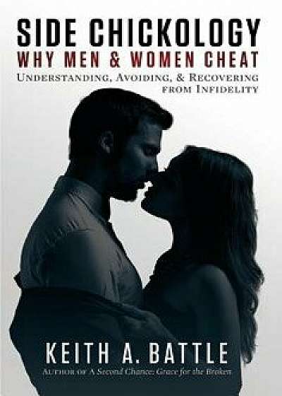 Side Chickology: Why Men & Women Cheat: Understanding, Avoiding, & Recovering from Infidelity, Hardcover/Pastor Keith Battle