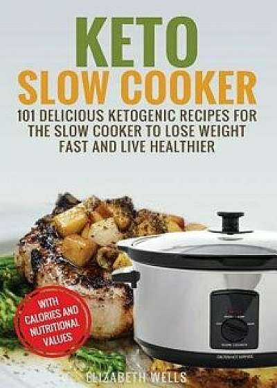Keto Slow Cooker: 101 Delicious Ketogenic Recipes for the Slow Cooker to Lose Weight Fast and Live Healthier, Paperback/Elizabeth Wells