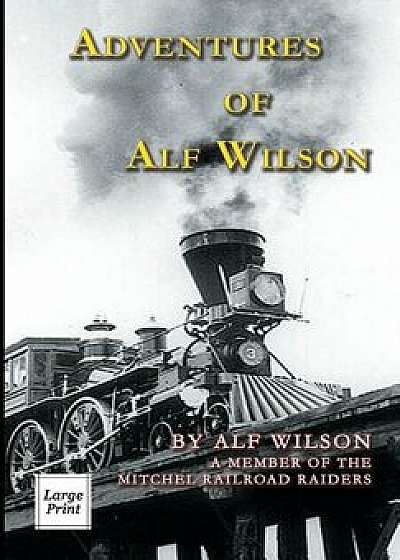 Adventures of Alf Wilson: A Member of the Mitchel Railroad Raiders/John A. Wilson