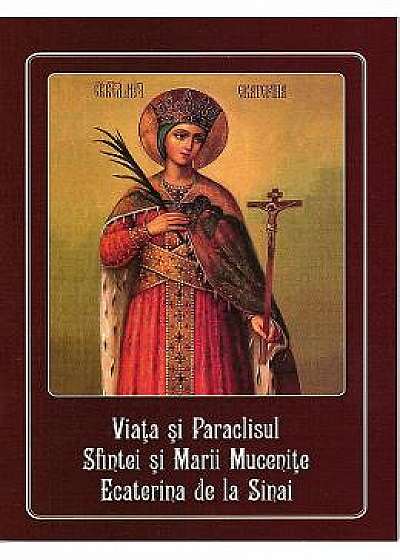 Viata si Paraclisul Sfintei si Marii Mucenite Ecaterina de la Sinai