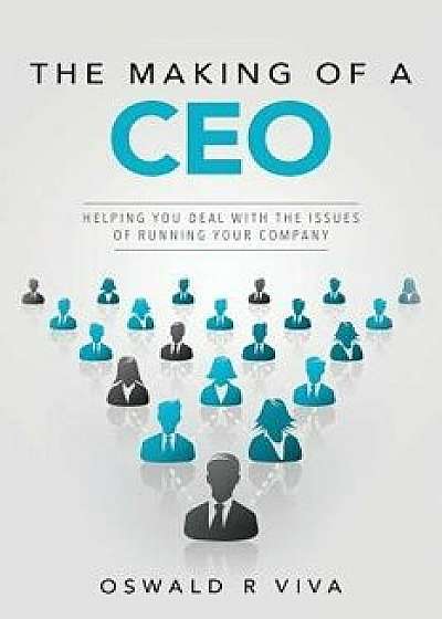 The Making of a CEO: Helping You Deal with the Issues of Running Your Company/Oswald R. Viva