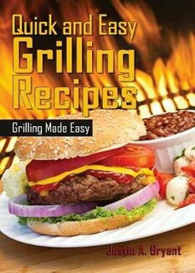 Quick and Easy Grilling Recipes/Justin a. Bryant