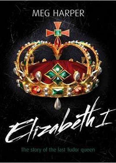 Elizabeth I: The Story of the Last Tudor Queen