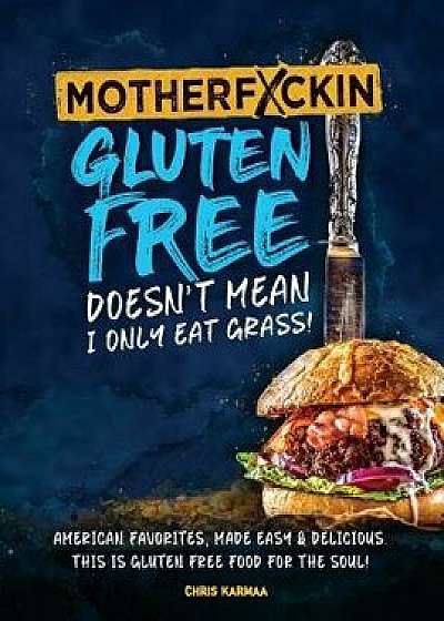 Motherfuckin Gluten Free Doesn't Mean I Only Eat Grass!: American Favorites, Made Easy & Delicious. This Is Gluten Free Food for the Soul., Hardcover/Chris Karmaa