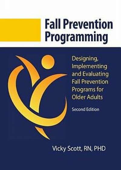 Fall Prevention Programming: Designing, Implementing and Evaluating Fall Prevention Programs for Older Adults (Second Edition), Paperback/Vicky Scott Phd