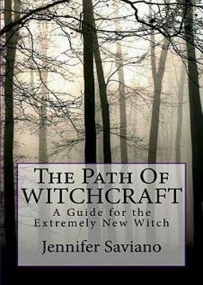 The Path of Witchcraft: A Guide for the Extremely New Witch, Paperback/Jennifer Saviano