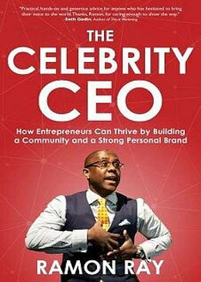 The Celebrity CEO: How Entrepreneurs Can Thrive by Building a Community and a Strong Personal Brand, Paperback/Ramon Ray