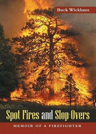 Spot Fires and Slop-Overs: Memoir of a Firefighter, Paperback/Buck Wickham