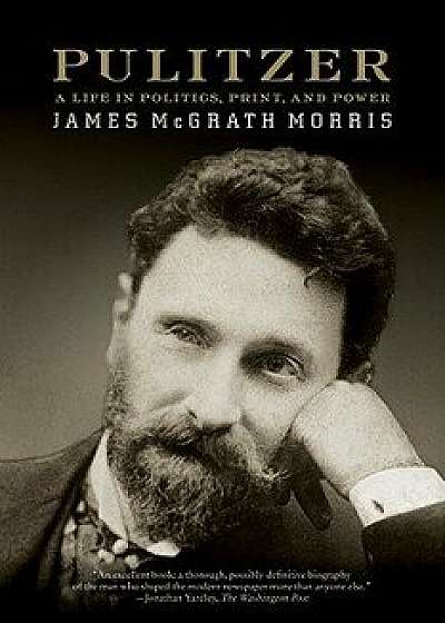 Pulitzer: A Life in Politics, Print, and Power, Paperback/James McGrath Morris