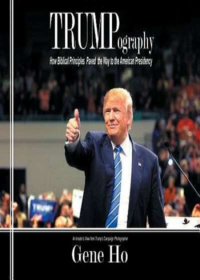 Coperta cărții Trumpography: How Biblical Principles Paved the Way to the American Presidency, Paperback/Gene Ho