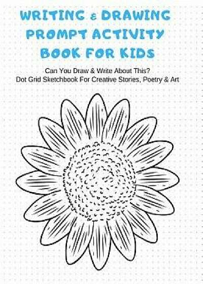 Writing & Drawing Prompt Activity Book for Kids Can You Draw & Write about This? Dot Grid Sketchbook for Creative Stories, Poetry & Art: Dotted Paper, Paperback/Jb Books