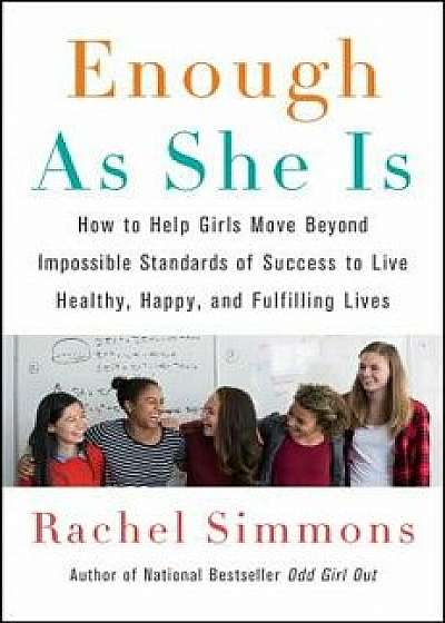Enough as She Is: How to Help Girls Move Beyond Impossible Standards of Success to Live Healthy, Happy, and Fulfilling Lives, Paperback/Rachel Simmons
