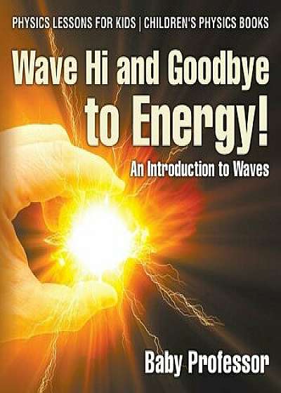 Wave Hi and Goodbye to Energy! An Introduction to Waves - Physics Lessons for Kids - Children's Physics Books, Paperback/Baby Professor