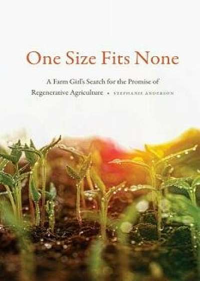 One Size Fits None: A Farm Girl's Search for the Promise of Regenerative Agriculture, Paperback/Stephanie Anderson