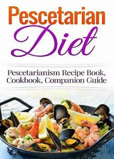 Pescetarian Diet: Pescetarianism Recipe Book, Cookbook, Companion Guide, Paperback/Wade Migan