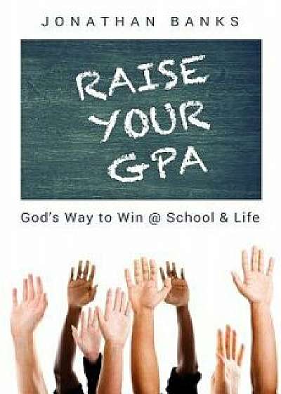 Raise Your Gpa: God's Way to Win @ School & Life, Paperback/Jonathan Banks