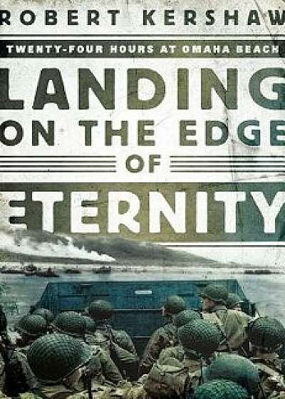 Landing on the Edge of Eternity: Twenty-Four Hours at Omaha Beach, Hardcover/Robert Kershaw
