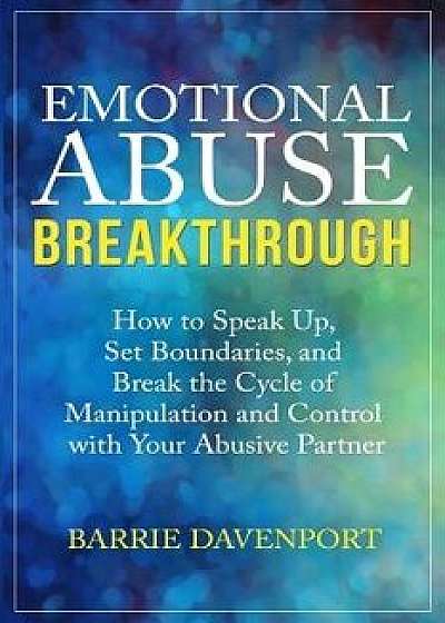 Emotional Abuse Breakthrough: How to Speak Up, Set Boundaries, and Break the Cycle of Manipulation and Control with Your Abusive Partner, Paperback/Barrie Davenport