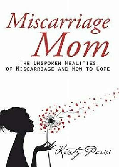 Miscarriage Mom: The Unspoken Realities of Miscarriage and How to Cope, Paperback/Kristy Parisi