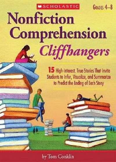 Nonfiction Comprehension Cliffhangers, Grades 4-8: 15 High-Interest True Stories That Invite Students to Infer, Visualize, and Summarize to Predict th, Paperback/Tom Conklin