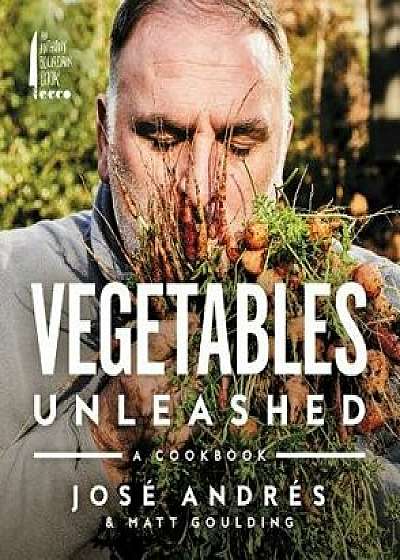 Vegetables Unleashed: A Cookbook, Hardcover/Jose Andres