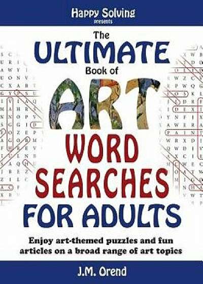 The Ultimate Book of Art Word Searches for Adults: Enjoy Art-Themed Puzzles and Fun Articles on a Broad Range of Art Topics/J. M. Orend