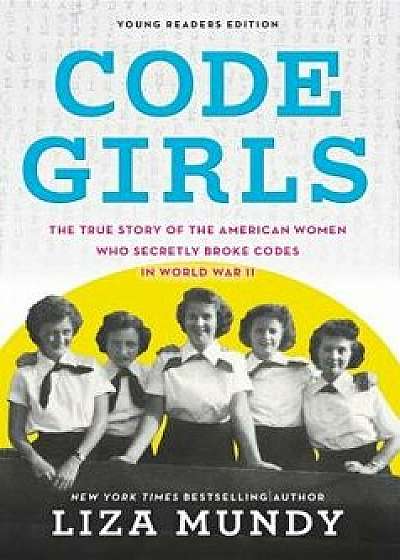 Code Girls: The True Story of the American Women Who Secretly Broke Codes in World War II, Hardcover/Liza Mundy