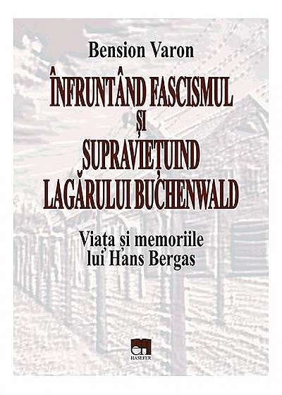 Înfruntând fascismul și supraviețuind lagărului Buchenwald. Viața și memoriile lui Hans Bergas
