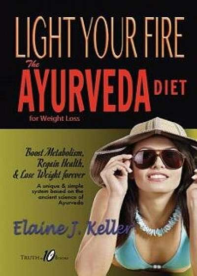 Light Your Fire: The Ayurveda Diet for Weight Loss: Boost Metabolism, Regain Health & Lose Weight Forever. a Unique and Simple System B, Paperback/Elaine J. Keller