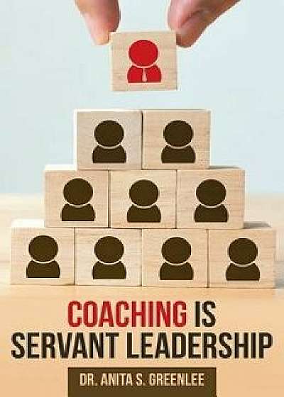 Coaching Is Servant Leadership, Paperback/Dr Anita S. Greenlee