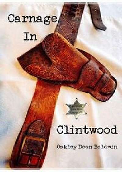 Carnage in Clintwood, Paperback/Oakley Dean Baldwin