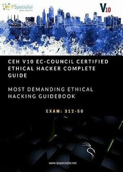 CEH v10: EC-Council Certified Ethical Hacker Complete Training Guide with Practice Labs: Exam: 312-50, Paperback/Ip Specialist