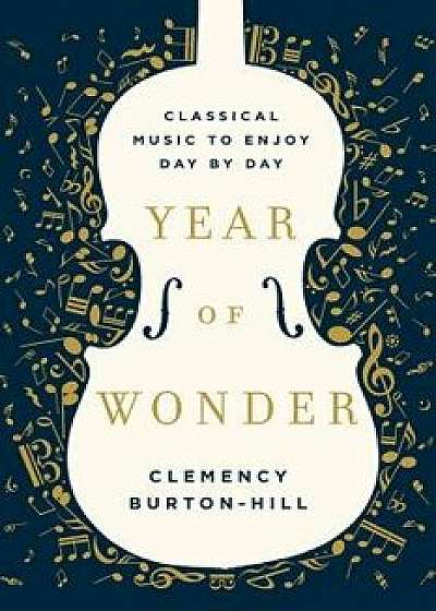 Year of Wonder: Classical Music to Enjoy Day by Day, Hardcover/Clemency Burton-Hill