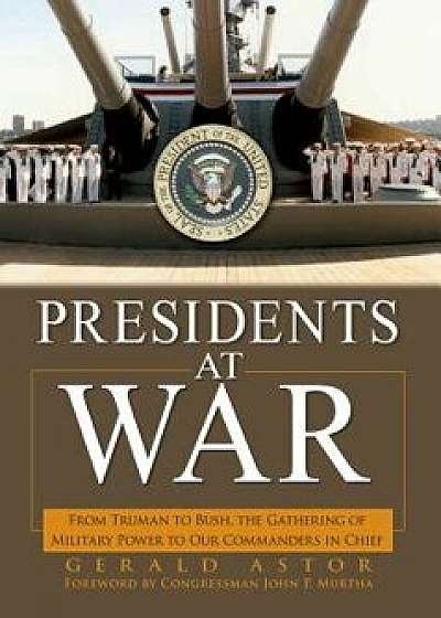 Presidents at War: From Truman to Bush, the Gathering of Military Powers to Our Commanders in Chief, Paperback/Gerald Astor