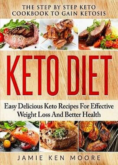 Keto Diet: The Step by Step Keto Cookbook to Gain Ketosis: Keto Diet: Easy Delicious Keto Recipes for Effective Weight Loss and B, Paperback/Jamie Ken Moore