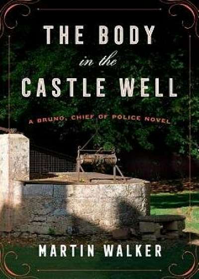 The Body in the Castle Well: A Bruno, Chief of Police Novel, Hardcover/Martin Walker