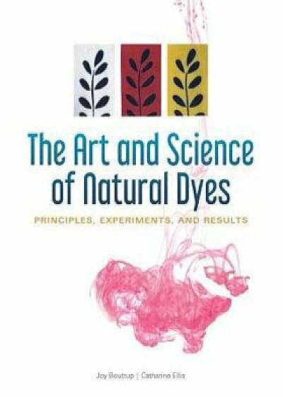 The Art and Science of Natural Dyes: Principles, Experiments, and Results/Joy Boutrup