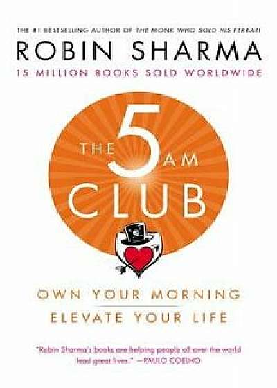 The 5 Am Club: Own Your Morning. Elevate Your Life., Hardcover/Robin Sharma