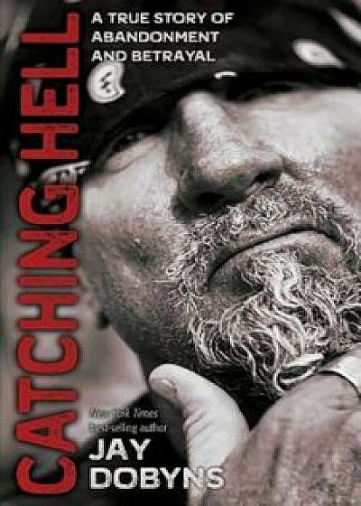 Catching Hell: A True Story of Abandonment and Betrayal, Paperback (2nd Ed.)/Jay Dobyns