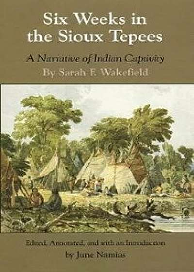 Six Weeks in the Sioux Tepees: A Narrative of Indian Captivity, Paperback/Sarah F. Wakefield
