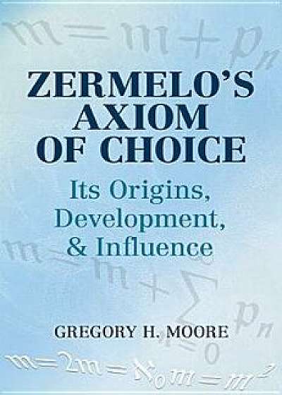 Zermelo's Axiom of Choice: Its Origins, Development, and Influence, Paperback/Gregory H. Moore