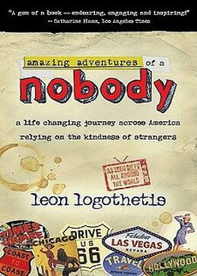 Amazing Adventures of a Nobody: A Life Changing Journey Across America Relying on the Kindness of Strangers, Paperback/Leon Logothetis