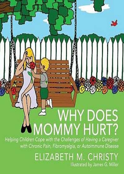 Why Does Mommy Hurt': Helping Children Cope with the Challenges of Having a Caregiver with Chronic Pain, Fibromyalgia, or Autoimmune Disease, Paperback/Elizabeth M. Christy