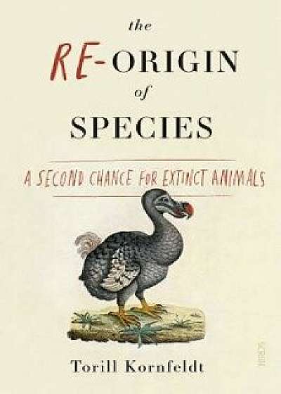 The Re-Origin of Species: A Second Chance for Extinct Animals, Paperback/Torill Kornfeldt
