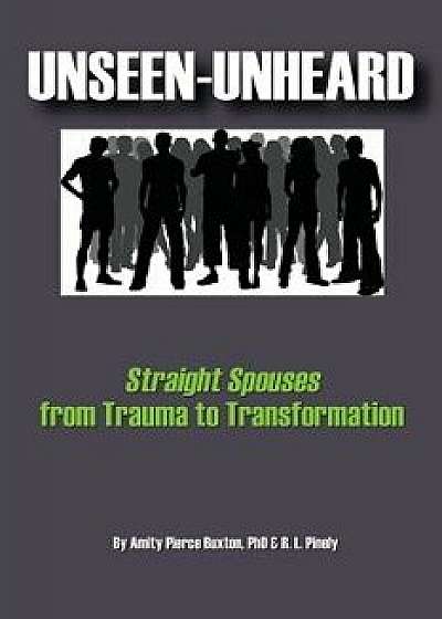 Unseen-Unheard: Straight Spouses from Trauma to Transformation, Paperback/Amity Pierce Buxton