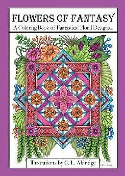 Flowers of Fantasy: A Coloring Book of Fantastical Flower Designs, Flowers in Vases, Flowers and Poetry and More!, Paperback/C. L. Aldridge